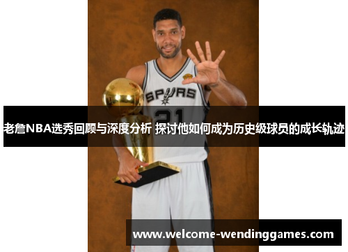 老詹NBA选秀回顾与深度分析 探讨他如何成为历史级球员的成长轨迹