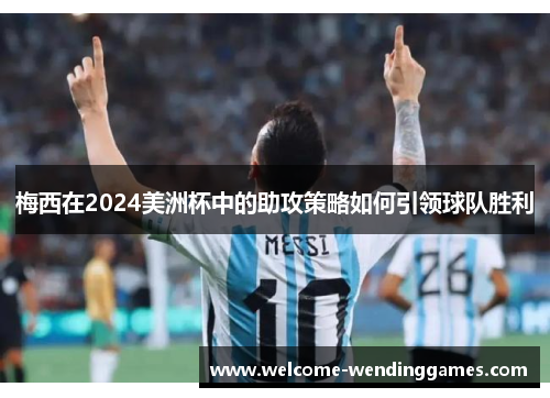 梅西在2024美洲杯中的助攻策略如何引领球队胜利