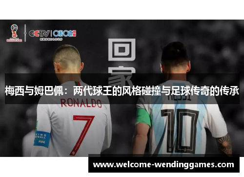 梅西与姆巴佩：两代球王的风格碰撞与足球传奇的传承