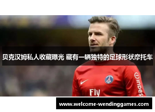 贝克汉姆私人收藏曝光 藏有一辆独特的足球形状摩托车