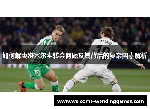 如何解决洛塞尔索转会问题及其背后的复杂因素解析