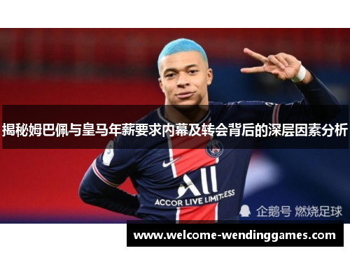 揭秘姆巴佩与皇马年薪要求内幕及转会背后的深层因素分析