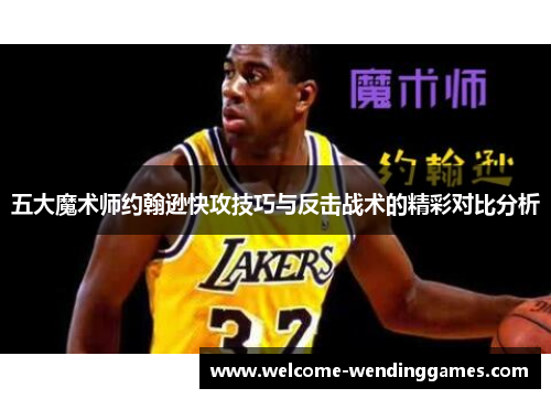 五大魔术师约翰逊快攻技巧与反击战术的精彩对比分析