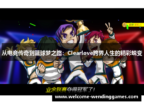 从电竞传奇到篮球梦之路：Clearlove跨界人生的精彩蜕变