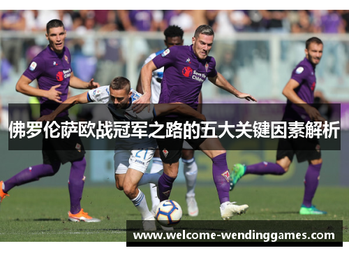 佛罗伦萨欧战冠军之路的五大关键因素解析