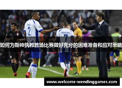 如何为斯帅执教首场比赛做好充分的困难准备和应对策略