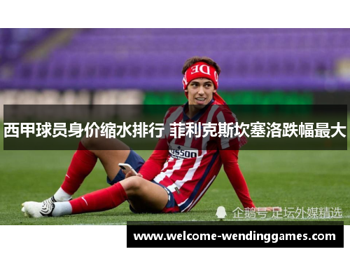 西甲球员身价缩水排行 菲利克斯坎塞洛跌幅最大