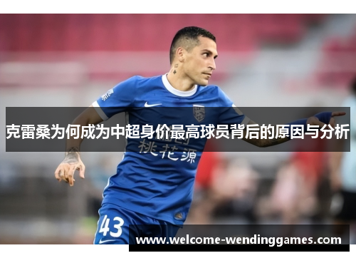 克雷桑为何成为中超身价最高球员背后的原因与分析