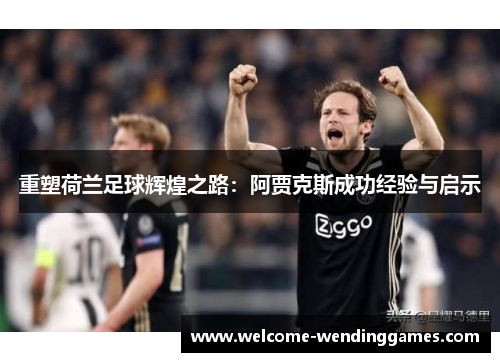 重塑荷兰足球辉煌之路：阿贾克斯成功经验与启示