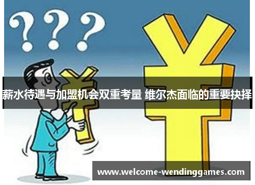薪水待遇与加盟机会双重考量 维尔杰面临的重要抉择