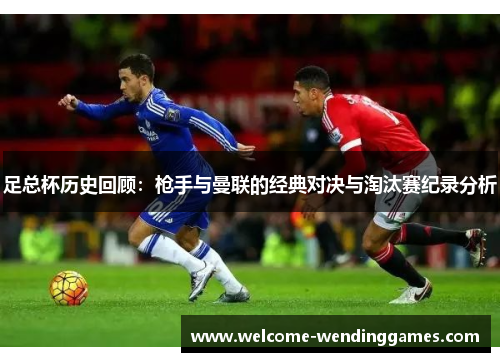 足总杯历史回顾：枪手与曼联的经典对决与淘汰赛纪录分析