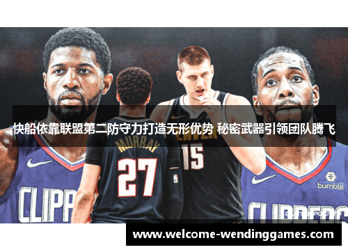 快船依靠联盟第二防守力打造无形优势 秘密武器引领团队腾飞