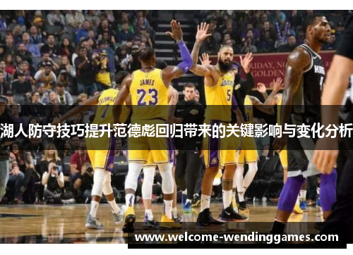 湖人防守技巧提升范德彪回归带来的关键影响与变化分析