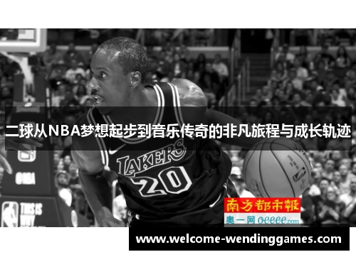 二球从NBA梦想起步到音乐传奇的非凡旅程与成长轨迹