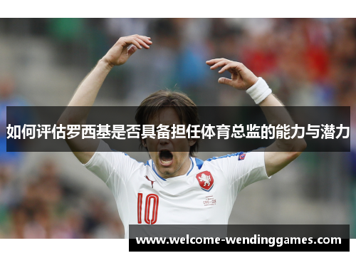 如何评估罗西基是否具备担任体育总监的能力与潜力