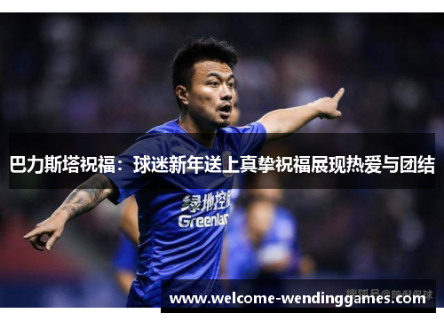 巴力斯塔祝福：球迷新年送上真挚祝福展现热爱与团结