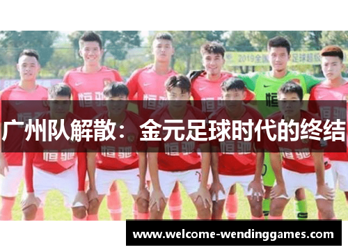广州队解散：金元足球时代的终结