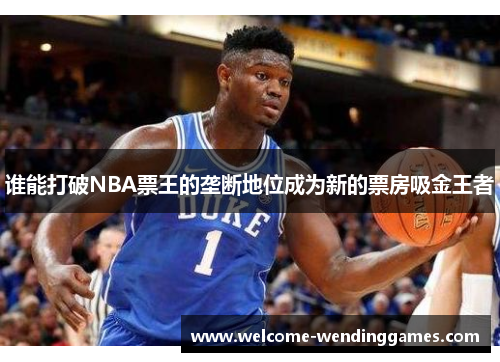 谁能打破NBA票王的垄断地位成为新的票房吸金王者