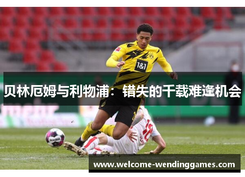 贝林厄姆与利物浦：错失的千载难逢机会