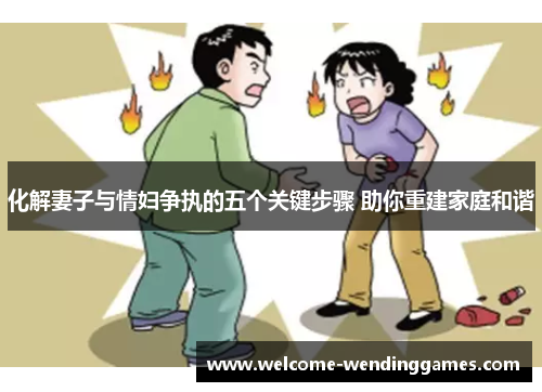 化解妻子与情妇争执的五个关键步骤 助你重建家庭和谐