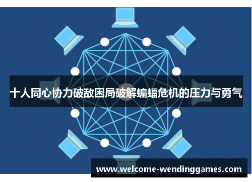 十人同心协力破敌困局破解蝙蝠危机的压力与勇气