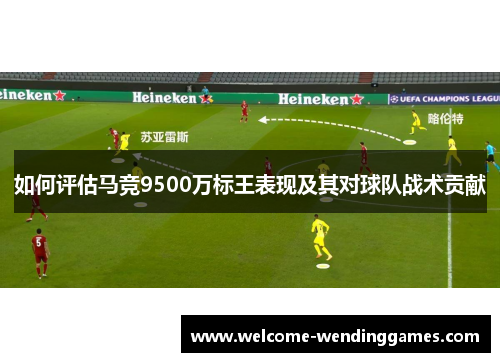 如何评估马竞9500万标王表现及其对球队战术贡献