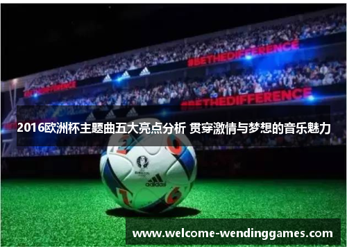 2016欧洲杯主题曲五大亮点分析 贯穿激情与梦想的音乐魅力
