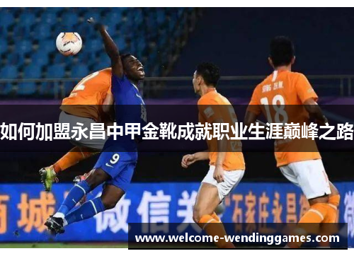 如何加盟永昌中甲金靴成就职业生涯巅峰之路