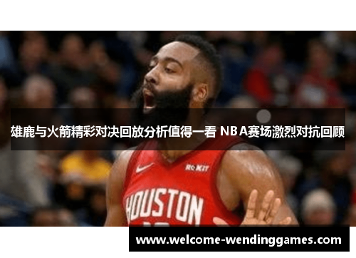 雄鹿与火箭精彩对决回放分析值得一看 NBA赛场激烈对抗回顾