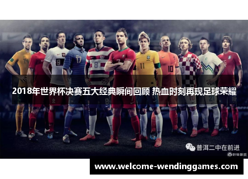 2018年世界杯决赛五大经典瞬间回顾 热血时刻再现足球荣耀