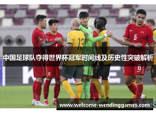 中国足球队夺得世界杯冠军时间线及历史性突破解析