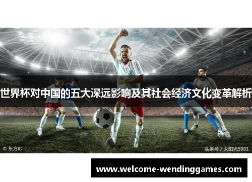 世界杯对中国的五大深远影响及其社会经济文化变革解析