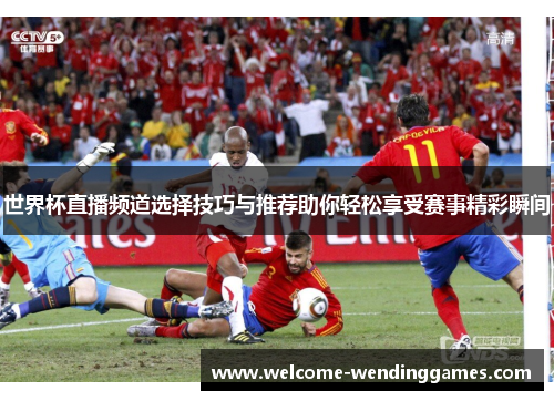 世界杯直播频道选择技巧与推荐助你轻松享受赛事精彩瞬间