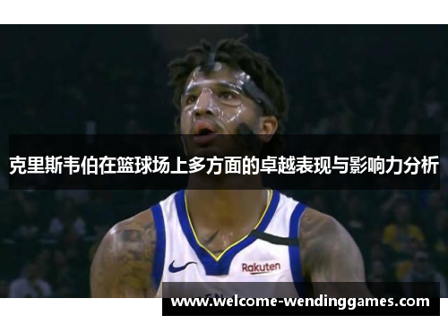 克里斯韦伯在篮球场上多方面的卓越表现与影响力分析
