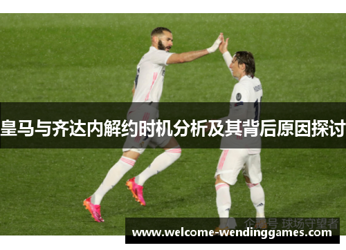 皇马与齐达内解约时机分析及其背后原因探讨