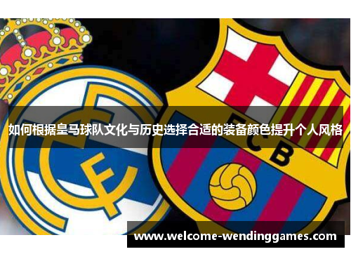 如何根据皇马球队文化与历史选择合适的装备颜色提升个人风格