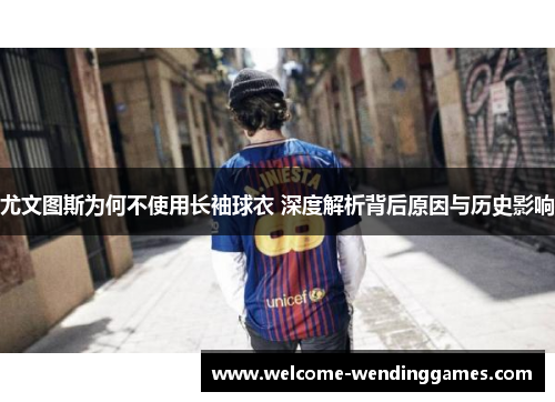 尤文图斯为何不使用长袖球衣 深度解析背后原因与历史影响