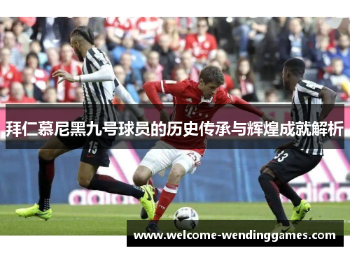 拜仁慕尼黑九号球员的历史传承与辉煌成就解析