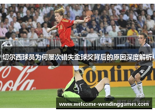 切尔西球员为何屡次错失金球奖背后的原因深度解析