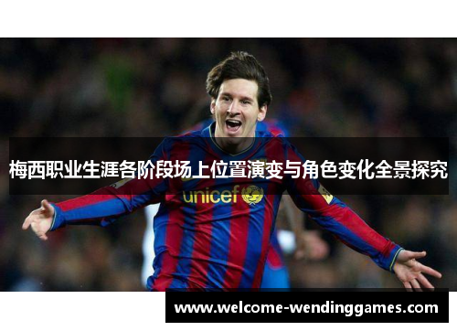 梅西职业生涯各阶段场上位置演变与角色变化全景探究