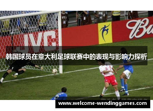 韩国球员在意大利足球联赛中的表现与影响力探析