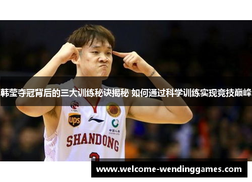 韩莹夺冠背后的三大训练秘诀揭秘 如何通过科学训练实现竞技巅峰