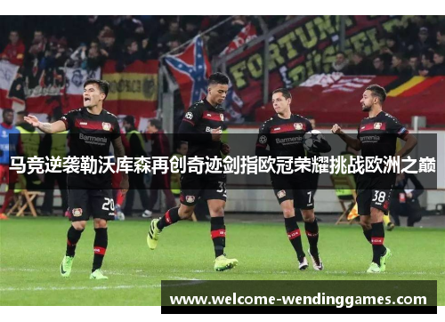 马竞逆袭勒沃库森再创奇迹剑指欧冠荣耀挑战欧洲之巅