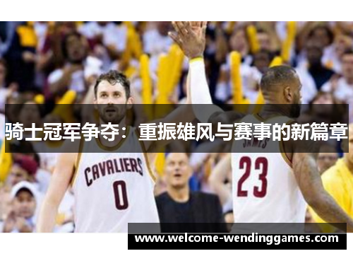 骑士冠军争夺：重振雄风与赛事的新篇章