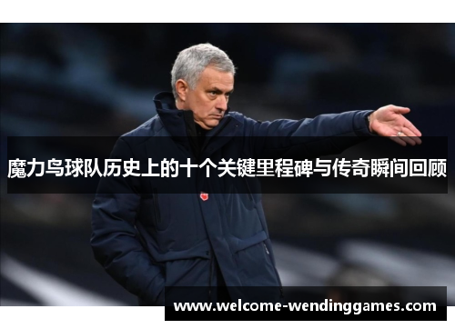 魔力鸟球队历史上的十个关键里程碑与传奇瞬间回顾