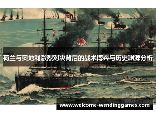 荷兰与奥地利激烈对决背后的战术博弈与历史渊源分析