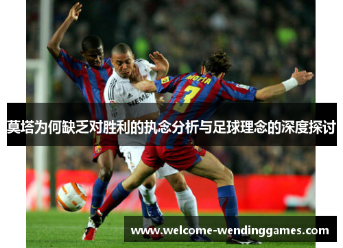 莫塔为何缺乏对胜利的执念分析与足球理念的深度探讨