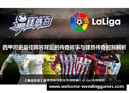 西甲历史最佳阵容背后的传奇故事与球员传奇时刻解析