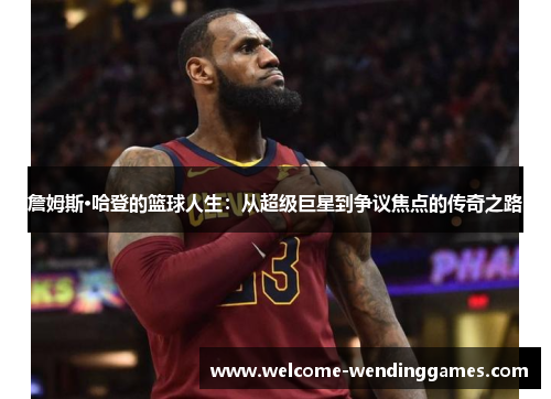 詹姆斯·哈登的篮球人生：从超级巨星到争议焦点的传奇之路