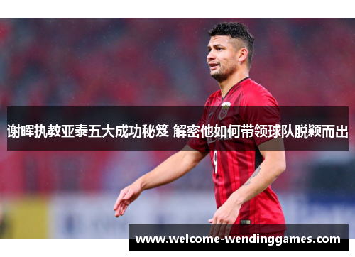 谢晖执教亚泰五大成功秘笈 解密他如何带领球队脱颖而出